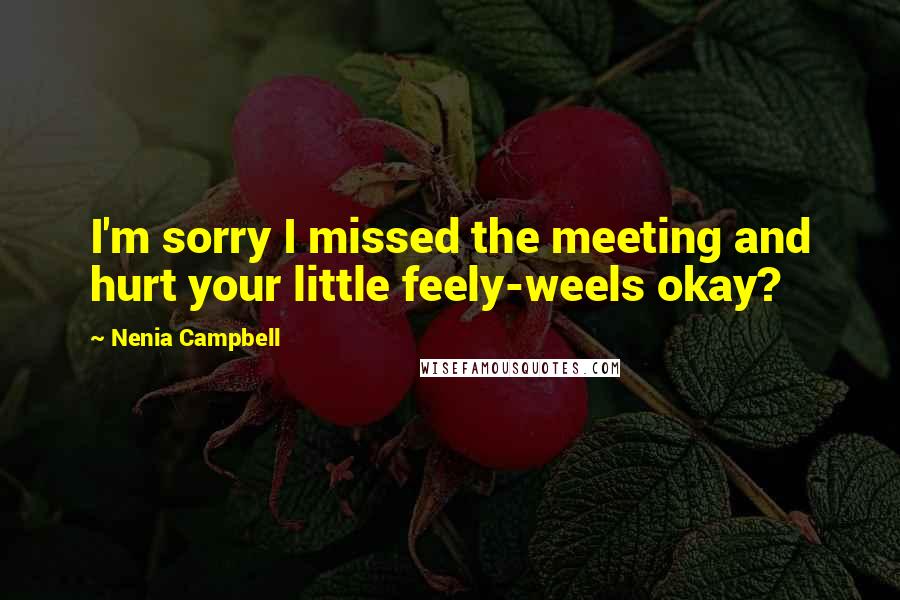 Nenia Campbell Quotes: I'm sorry I missed the meeting and hurt your little feely-weels okay?