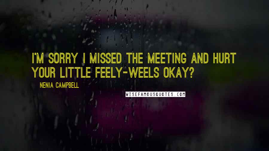 Nenia Campbell Quotes: I'm sorry I missed the meeting and hurt your little feely-weels okay?