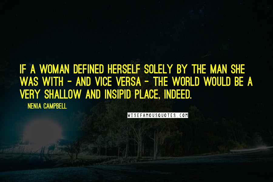 Nenia Campbell Quotes: If a woman defined herself solely by the man she was with - and vice versa - the world would be a very shallow and insipid place, indeed.