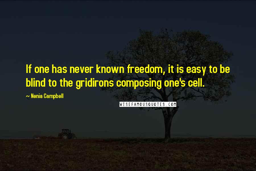 Nenia Campbell Quotes: If one has never known freedom, it is easy to be blind to the gridirons composing one's cell.