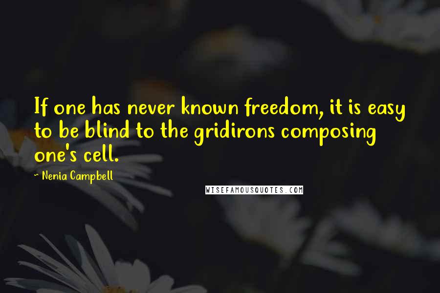 Nenia Campbell Quotes: If one has never known freedom, it is easy to be blind to the gridirons composing one's cell.