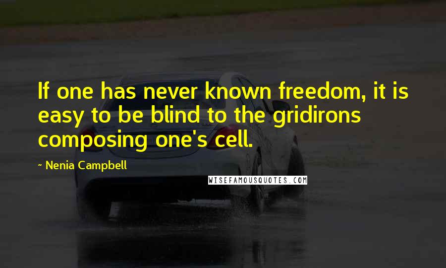 Nenia Campbell Quotes: If one has never known freedom, it is easy to be blind to the gridirons composing one's cell.