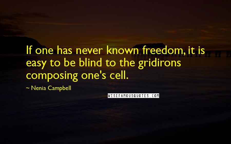 Nenia Campbell Quotes: If one has never known freedom, it is easy to be blind to the gridirons composing one's cell.