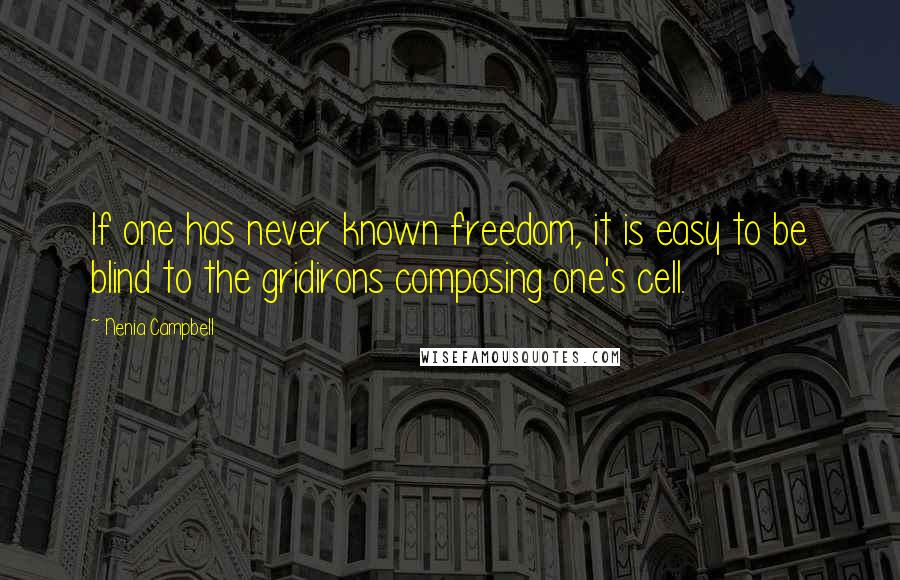 Nenia Campbell Quotes: If one has never known freedom, it is easy to be blind to the gridirons composing one's cell.