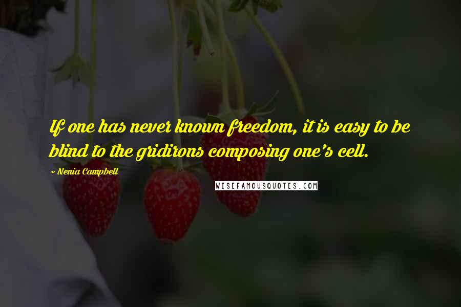 Nenia Campbell Quotes: If one has never known freedom, it is easy to be blind to the gridirons composing one's cell.