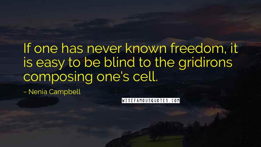 Nenia Campbell Quotes: If one has never known freedom, it is easy to be blind to the gridirons composing one's cell.