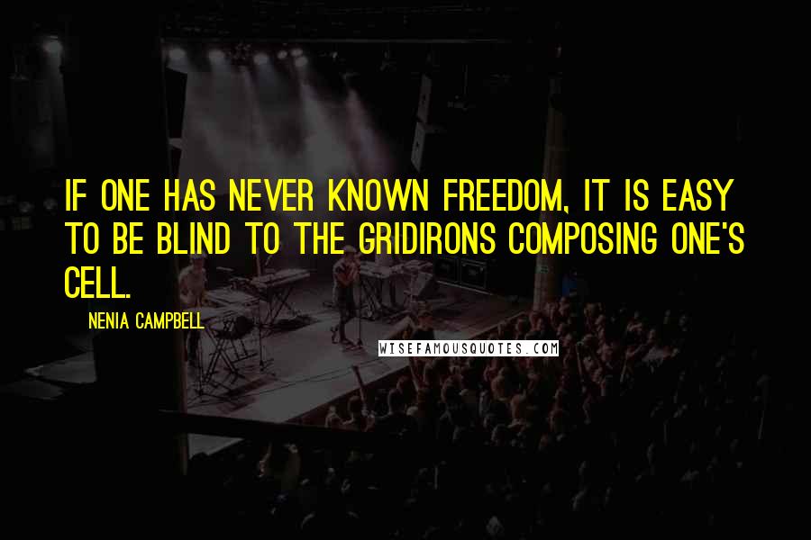 Nenia Campbell Quotes: If one has never known freedom, it is easy to be blind to the gridirons composing one's cell.