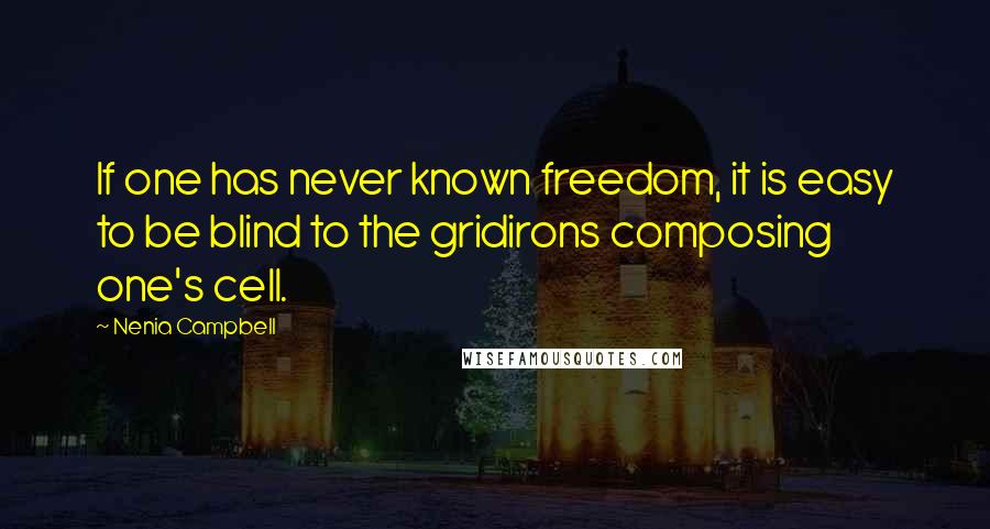 Nenia Campbell Quotes: If one has never known freedom, it is easy to be blind to the gridirons composing one's cell.