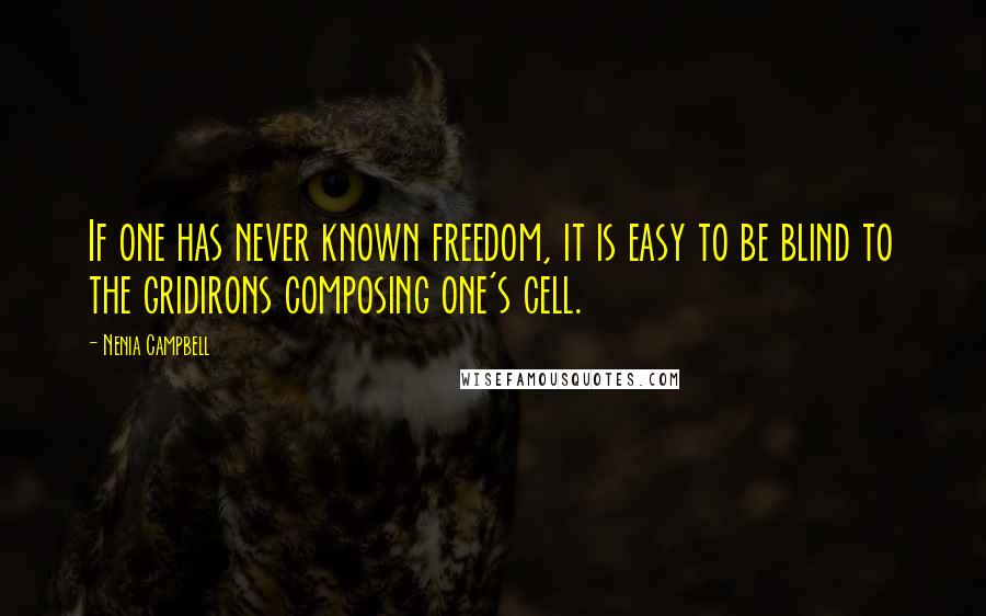 Nenia Campbell Quotes: If one has never known freedom, it is easy to be blind to the gridirons composing one's cell.