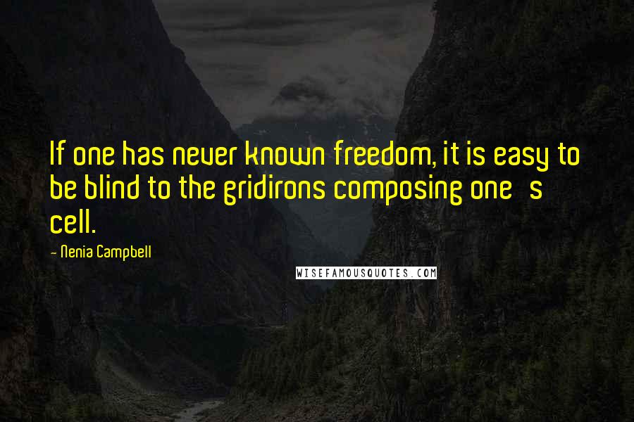 Nenia Campbell Quotes: If one has never known freedom, it is easy to be blind to the gridirons composing one's cell.