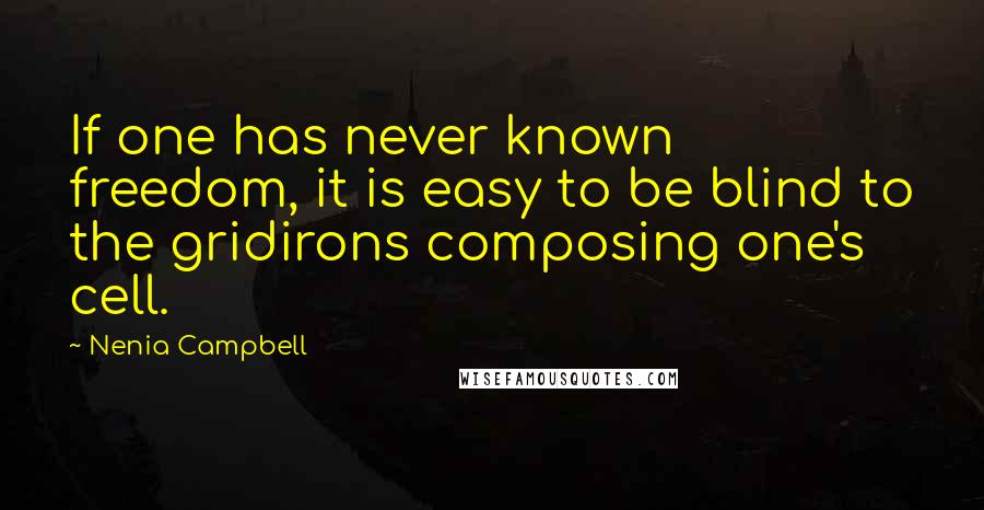 Nenia Campbell Quotes: If one has never known freedom, it is easy to be blind to the gridirons composing one's cell.