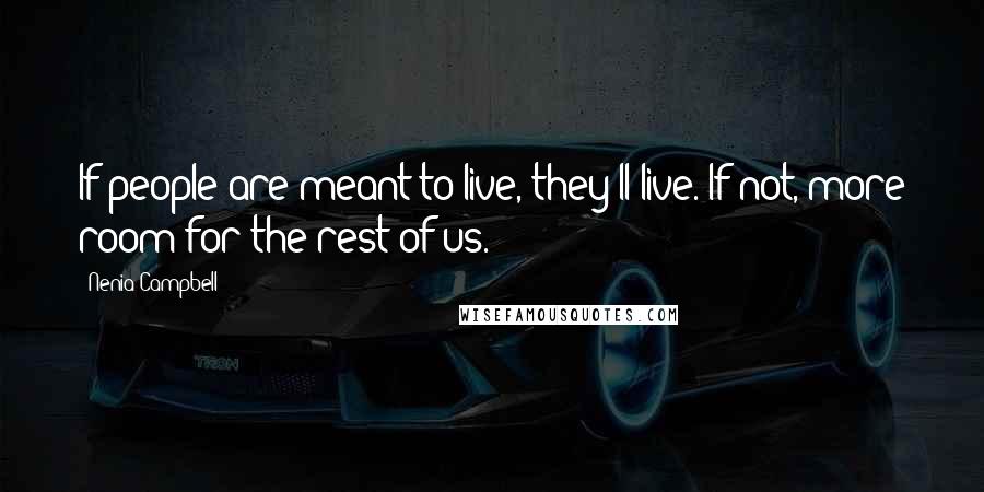 Nenia Campbell Quotes: If people are meant to live, they'll live. If not, more room for the rest of us.