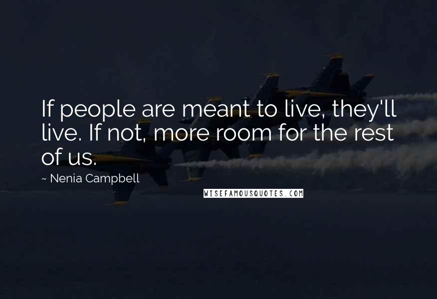 Nenia Campbell Quotes: If people are meant to live, they'll live. If not, more room for the rest of us.