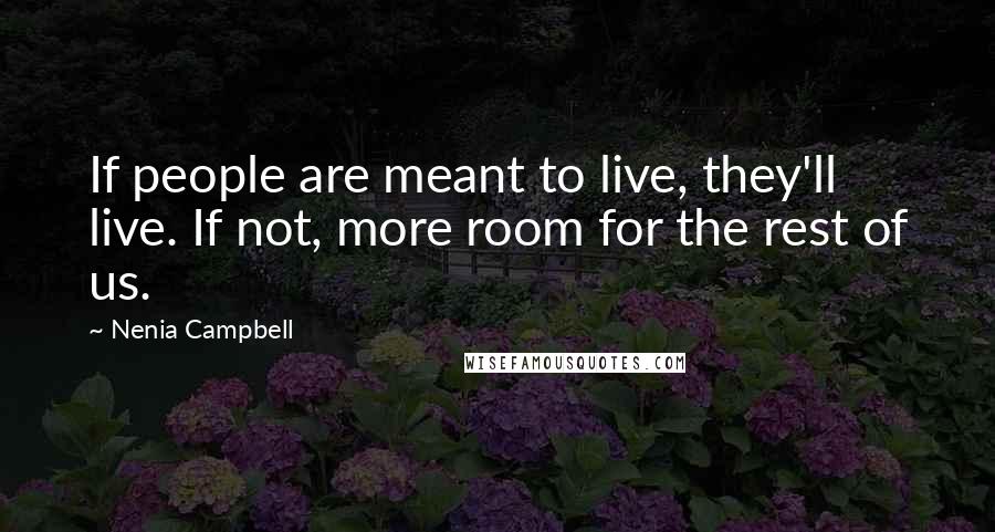 Nenia Campbell Quotes: If people are meant to live, they'll live. If not, more room for the rest of us.