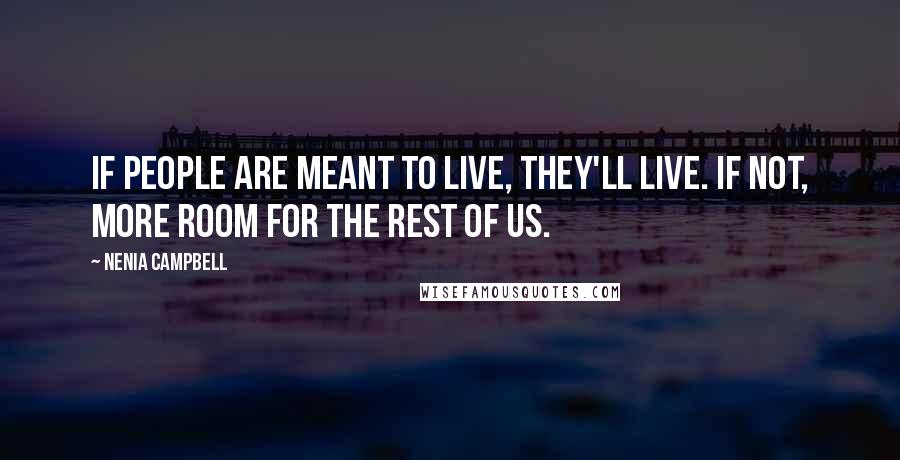 Nenia Campbell Quotes: If people are meant to live, they'll live. If not, more room for the rest of us.