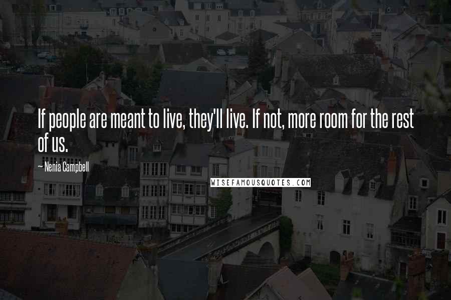 Nenia Campbell Quotes: If people are meant to live, they'll live. If not, more room for the rest of us.