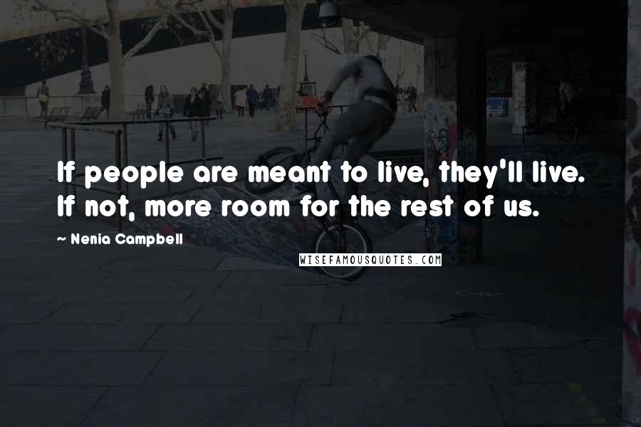 Nenia Campbell Quotes: If people are meant to live, they'll live. If not, more room for the rest of us.