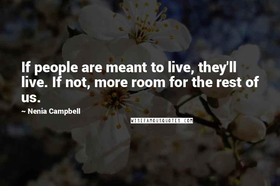 Nenia Campbell Quotes: If people are meant to live, they'll live. If not, more room for the rest of us.