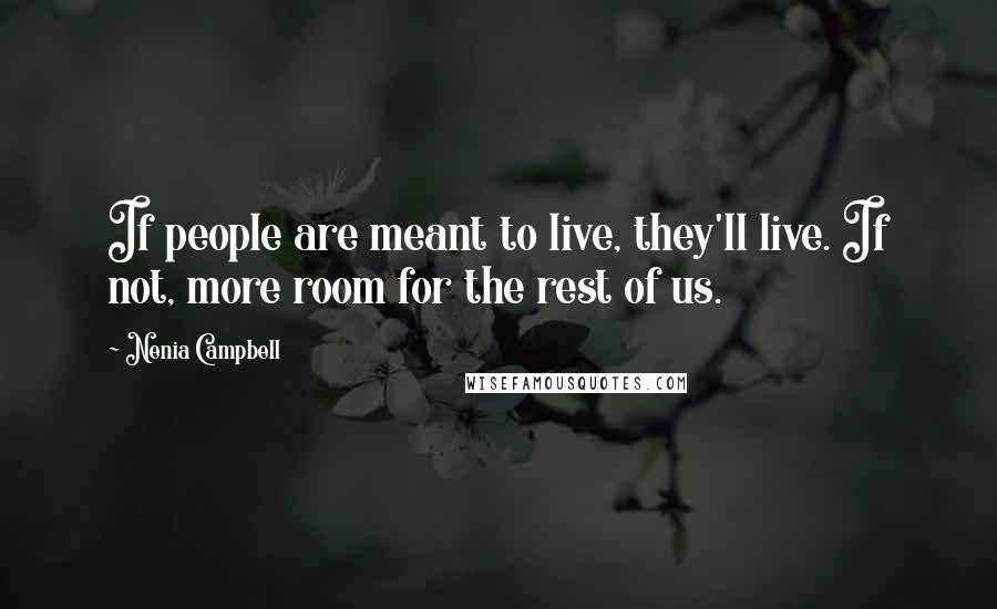 Nenia Campbell Quotes: If people are meant to live, they'll live. If not, more room for the rest of us.