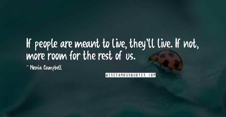 Nenia Campbell Quotes: If people are meant to live, they'll live. If not, more room for the rest of us.