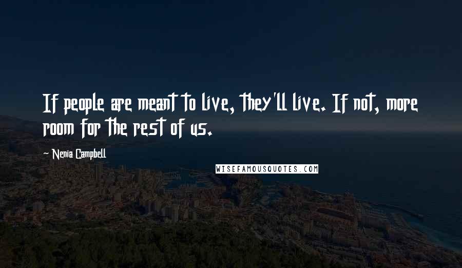 Nenia Campbell Quotes: If people are meant to live, they'll live. If not, more room for the rest of us.