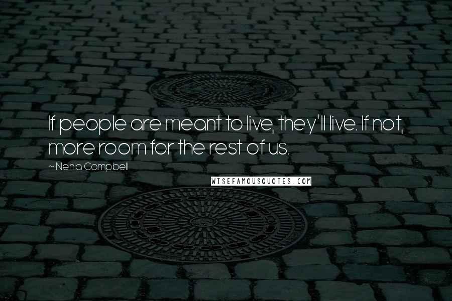 Nenia Campbell Quotes: If people are meant to live, they'll live. If not, more room for the rest of us.