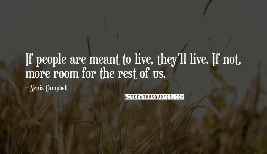 Nenia Campbell Quotes: If people are meant to live, they'll live. If not, more room for the rest of us.