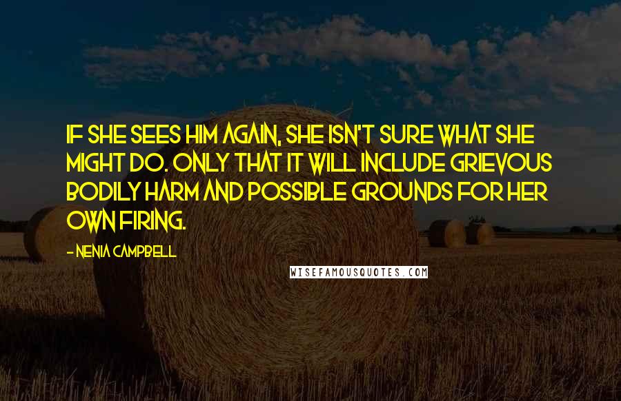 Nenia Campbell Quotes: If she sees him again, she isn't sure what she might do. Only that it will include grievous bodily harm and possible grounds for her own firing.