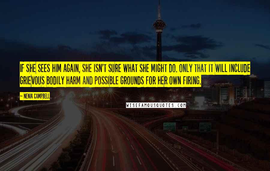 Nenia Campbell Quotes: If she sees him again, she isn't sure what she might do. Only that it will include grievous bodily harm and possible grounds for her own firing.