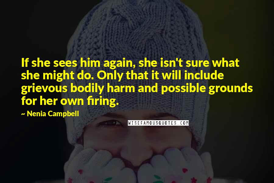 Nenia Campbell Quotes: If she sees him again, she isn't sure what she might do. Only that it will include grievous bodily harm and possible grounds for her own firing.