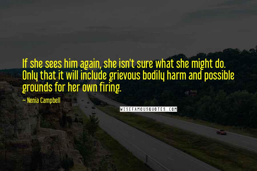 Nenia Campbell Quotes: If she sees him again, she isn't sure what she might do. Only that it will include grievous bodily harm and possible grounds for her own firing.