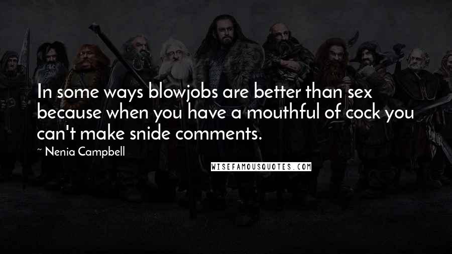 Nenia Campbell Quotes: In some ways blowjobs are better than sex because when you have a mouthful of cock you can't make snide comments.