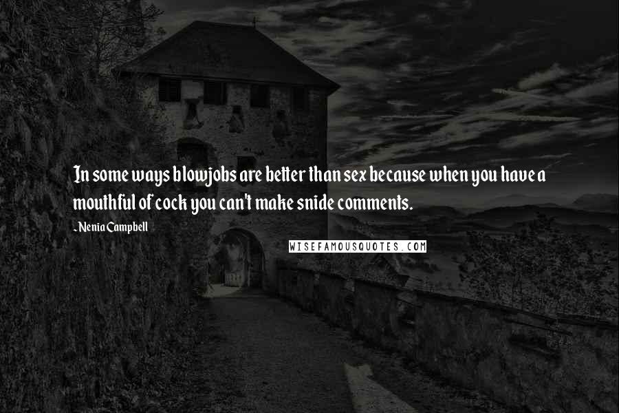 Nenia Campbell Quotes: In some ways blowjobs are better than sex because when you have a mouthful of cock you can't make snide comments.