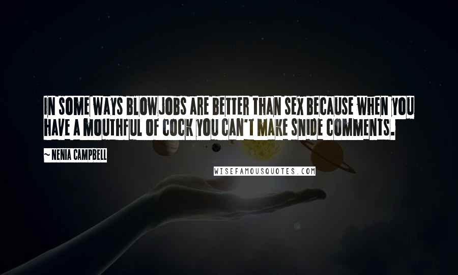 Nenia Campbell Quotes: In some ways blowjobs are better than sex because when you have a mouthful of cock you can't make snide comments.
