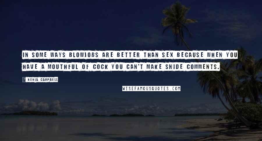 Nenia Campbell Quotes: In some ways blowjobs are better than sex because when you have a mouthful of cock you can't make snide comments.