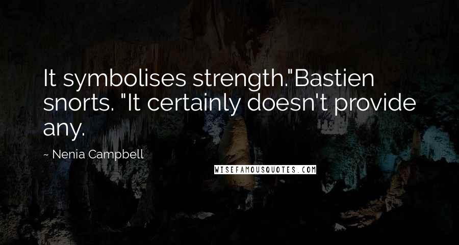 Nenia Campbell Quotes: It symbolises strength."Bastien snorts. "It certainly doesn't provide any.