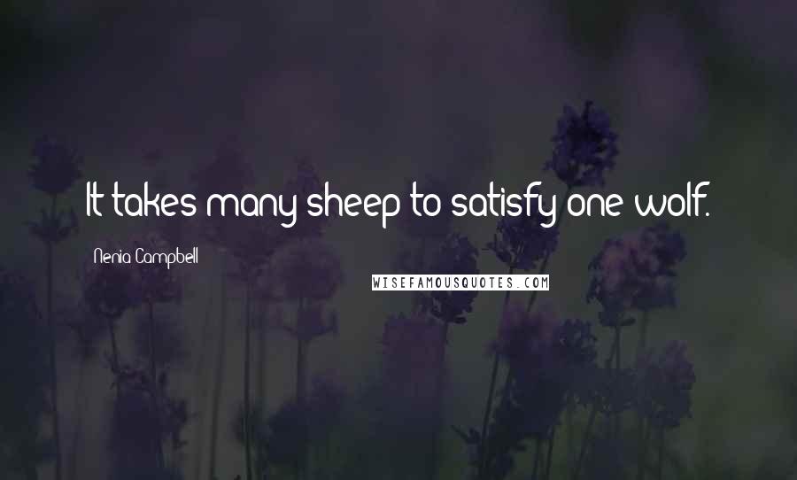 Nenia Campbell Quotes: It takes many sheep to satisfy one wolf.