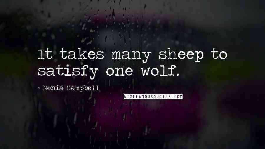 Nenia Campbell Quotes: It takes many sheep to satisfy one wolf.