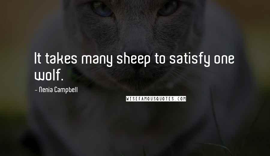 Nenia Campbell Quotes: It takes many sheep to satisfy one wolf.