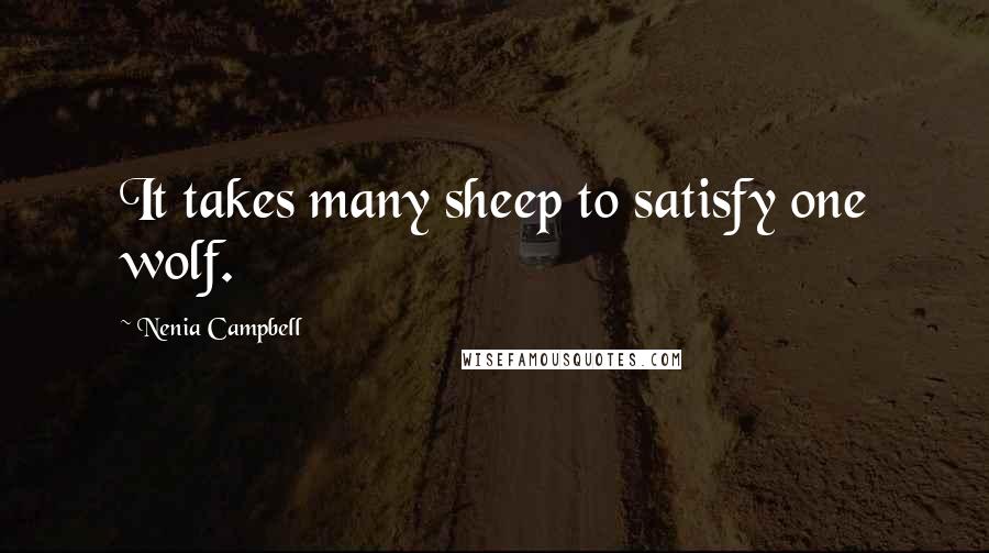 Nenia Campbell Quotes: It takes many sheep to satisfy one wolf.