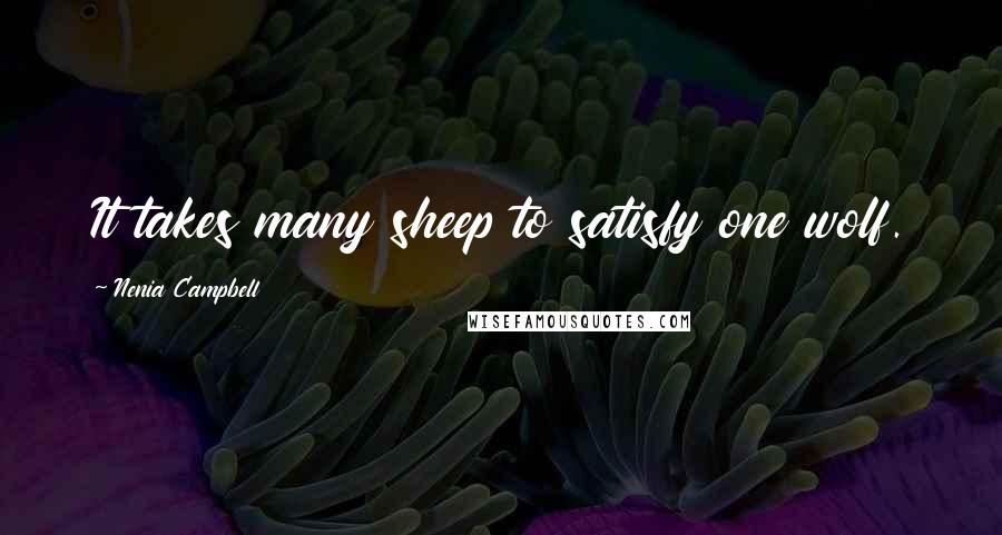 Nenia Campbell Quotes: It takes many sheep to satisfy one wolf.
