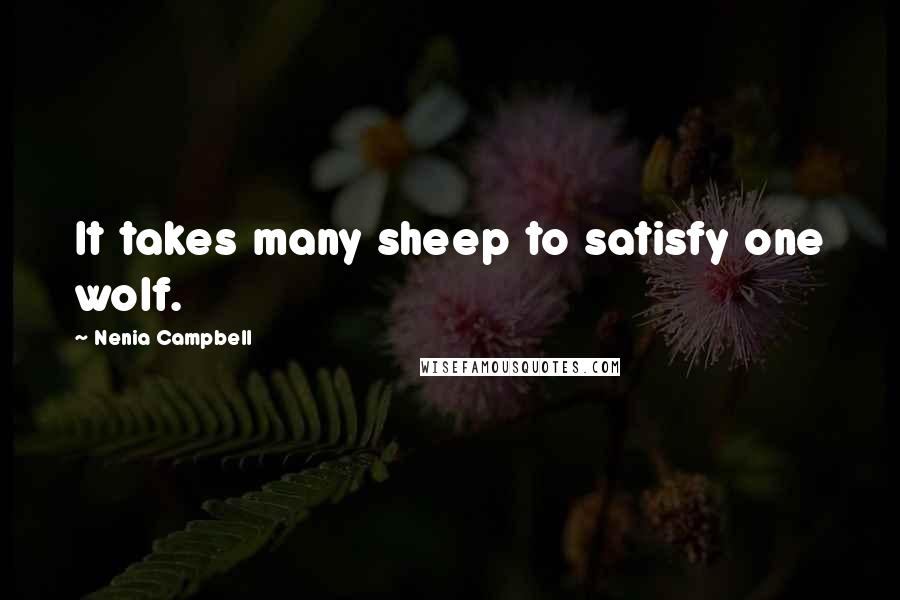 Nenia Campbell Quotes: It takes many sheep to satisfy one wolf.