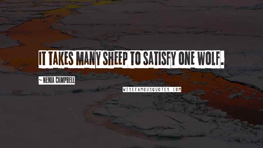 Nenia Campbell Quotes: It takes many sheep to satisfy one wolf.