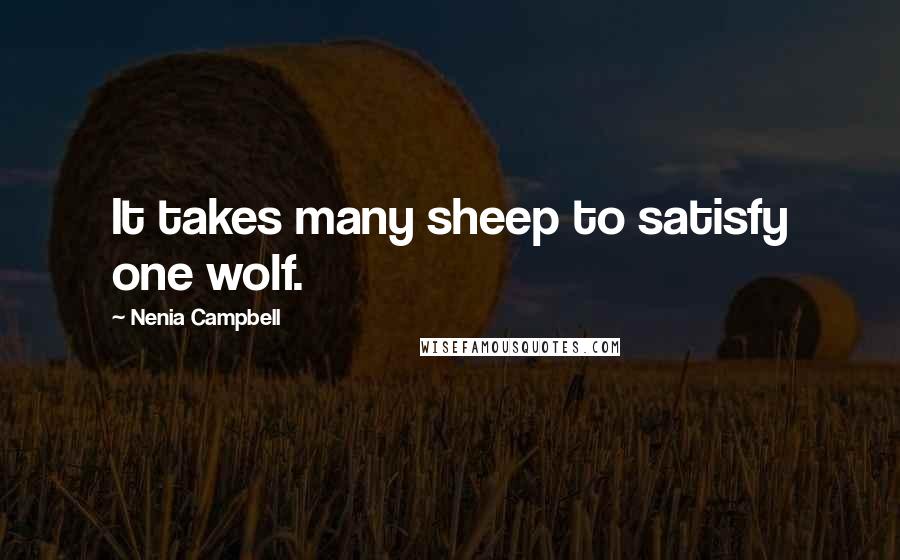 Nenia Campbell Quotes: It takes many sheep to satisfy one wolf.