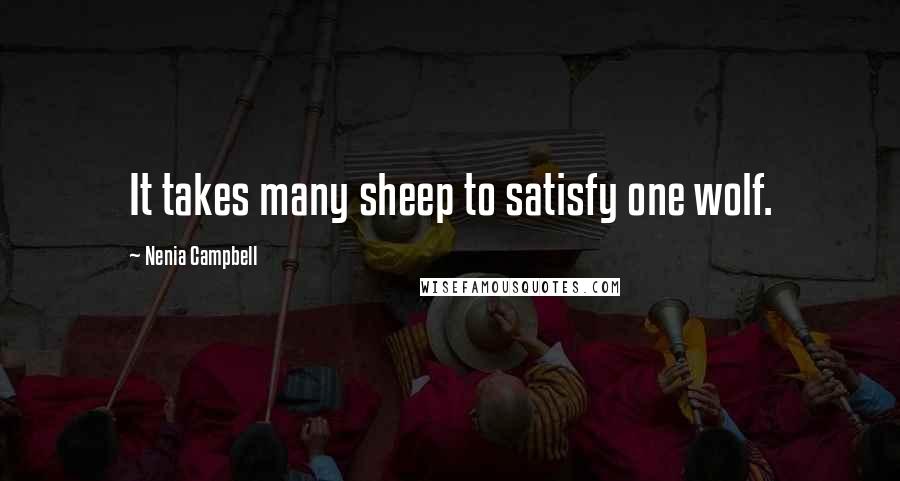 Nenia Campbell Quotes: It takes many sheep to satisfy one wolf.