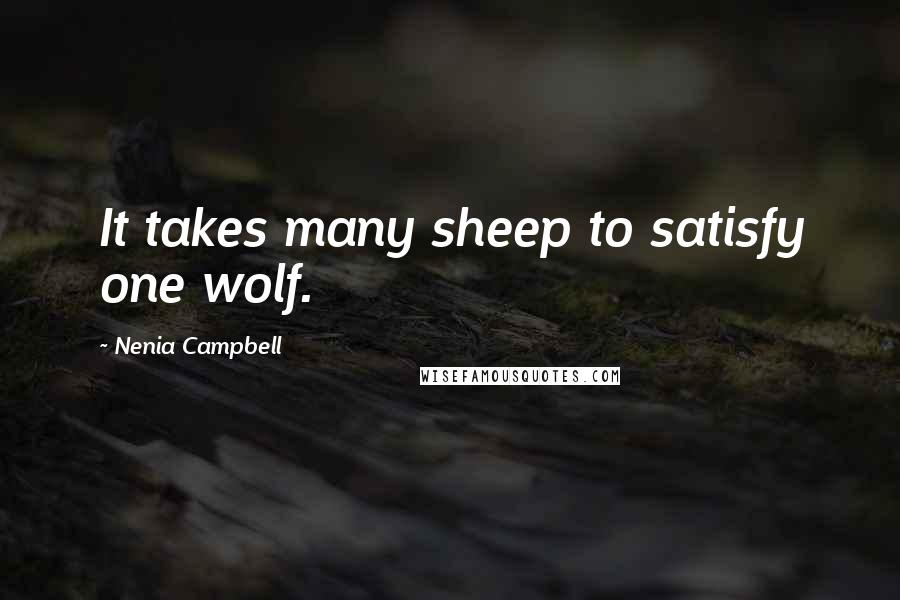 Nenia Campbell Quotes: It takes many sheep to satisfy one wolf.