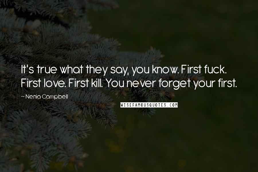 Nenia Campbell Quotes: It's true what they say, you know. First fuck. First love. First kill. You never forget your first.