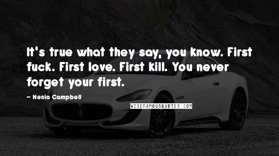 Nenia Campbell Quotes: It's true what they say, you know. First fuck. First love. First kill. You never forget your first.