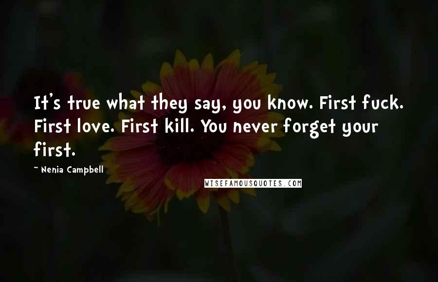 Nenia Campbell Quotes: It's true what they say, you know. First fuck. First love. First kill. You never forget your first.