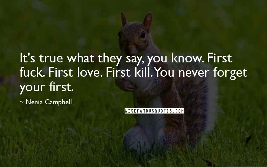 Nenia Campbell Quotes: It's true what they say, you know. First fuck. First love. First kill. You never forget your first.